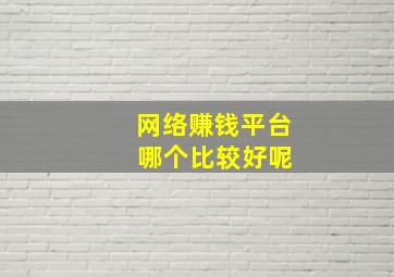 网络赚钱平台 哪个比较好呢